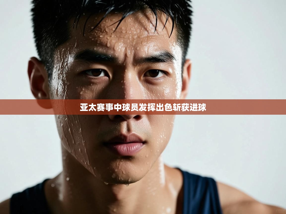 亚太赛事中球员发挥出色斩获进球  第2张